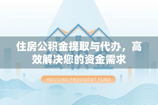 鄂托克前旗住房公积金提取与代办，高效解决您的资金需求