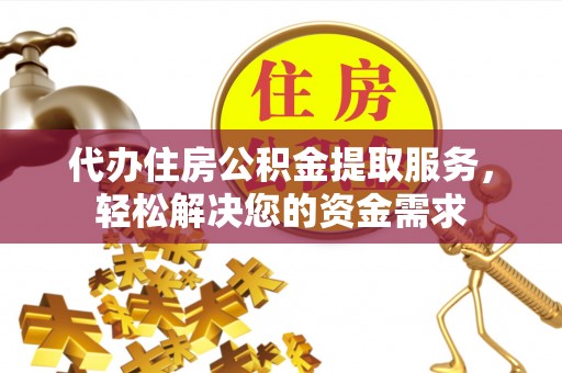 鄂托克前旗代办住房公积金提取服务，轻松解决您的资金需求