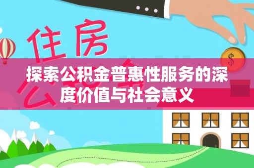 鄂托克前旗探索公积金普惠性服务的深度价值与社会意义