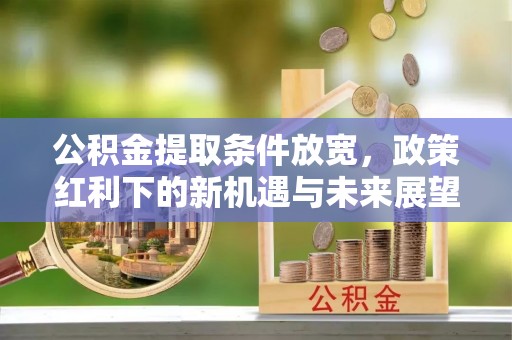 鄂托克前旗公积金提取条件放宽，政策红利下的新机遇与未来展望