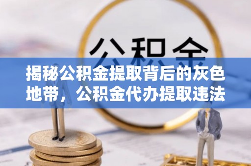 鄂托克前旗揭秘公积金提取背后的灰色地带，公积金代办提取违法不？