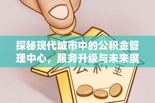 鄂托克前旗探秘现代城市中的公积金管理中心，服务升级与未来展望