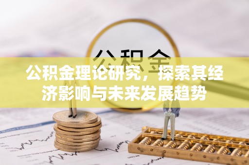 鄂托克前旗公积金理论研究，探索其经济影响与未来发展趋势