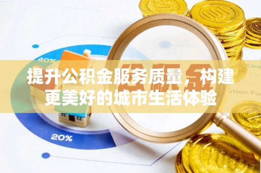 鄂托克前旗提升公积金服务质量，构建更美好的城市生活体验