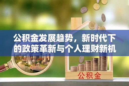 鄂托克前旗公积金发展趋势，新时代下的政策革新与个人理财新机遇