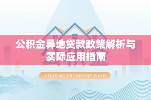 鄂托克前旗公积金异地贷款政策解析与实际应用指南