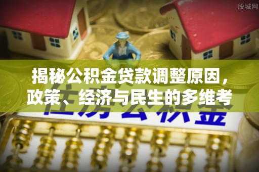 鄂托克前旗揭秘公积金贷款调整原因，政策、经济与民生的多维考量