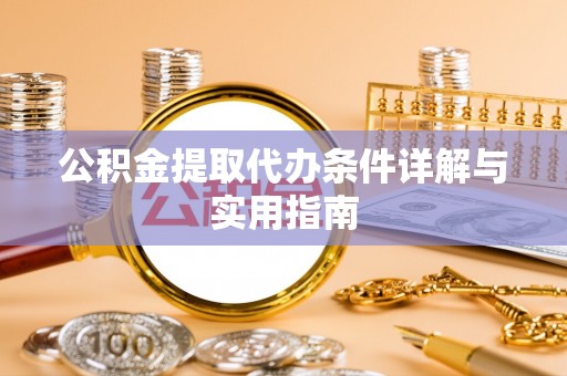 鄂托克前旗公积金提取代办条件详解与实用指南