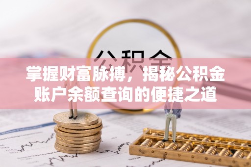 鄂托克前旗掌握财富脉搏，揭秘公积金账户余额查询的便捷之道