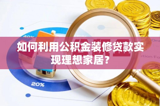 鄂托克前旗如何利用公积金装修贷款实现理想家居？