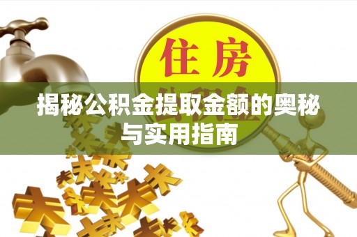 鄂托克前旗揭秘公积金提取金额的奥秘与实用指南