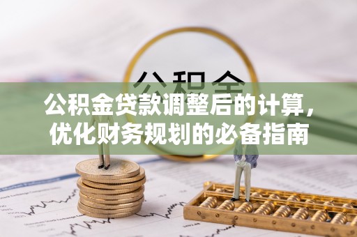 鄂托克前旗公积金贷款调整后的计算，优化财务规划的必备指南