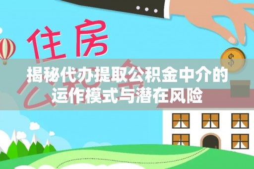 鄂托克前旗揭秘代办提取公积金中介的运作模式与潜在风险