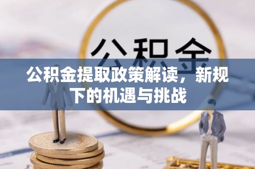 鄂托克前旗公积金提取政策解读，新规下的机遇与挑战