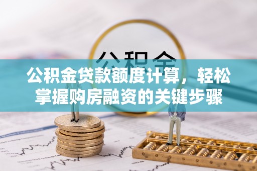 鄂托克前旗公积金贷款额度计算，轻松掌握购房融资的关键步骤