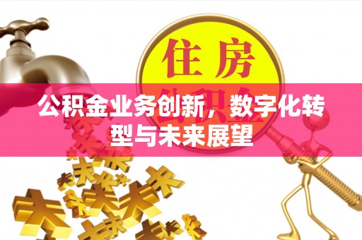 鄂托克前旗公积金业务创新，数字化转型与未来展望