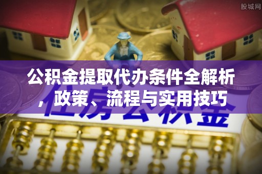 鄂托克前旗公积金提取代办条件全解析，政策、流程与实用技巧