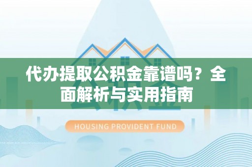 鄂托克前旗代办提取公积金靠谱吗？全面解析与实用指南