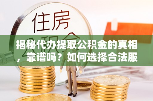 鄂托克前旗揭秘代办提取公积金的真相，靠谱吗？如何选择合法服务？
