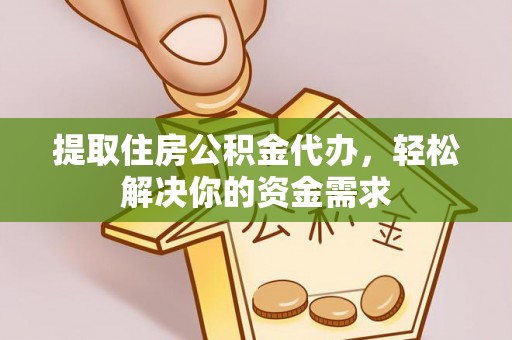 鄂托克前旗提取住房公积金代办，轻松解决你的资金需求