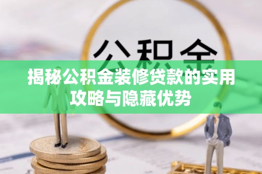 鄂托克前旗揭秘公积金装修贷款的实用攻略与隐藏优势