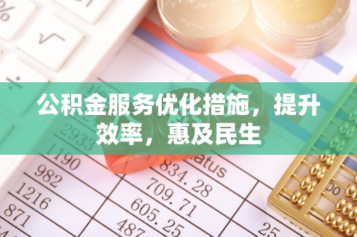 鄂托克前旗公积金服务优化措施，提升效率，惠及民生