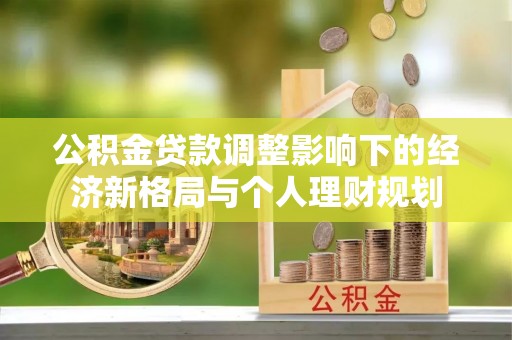 鄂托克前旗公积金贷款调整影响下的经济新格局与个人理财规划