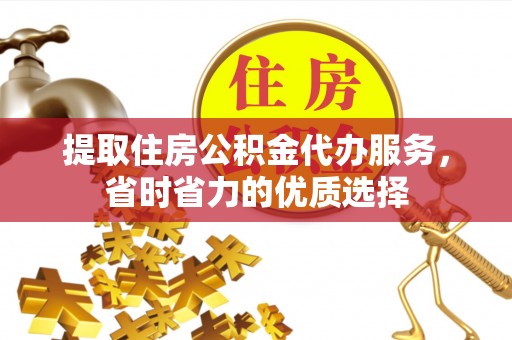 鄂托克前旗提取住房公积金代办服务，省时省力的优质选择