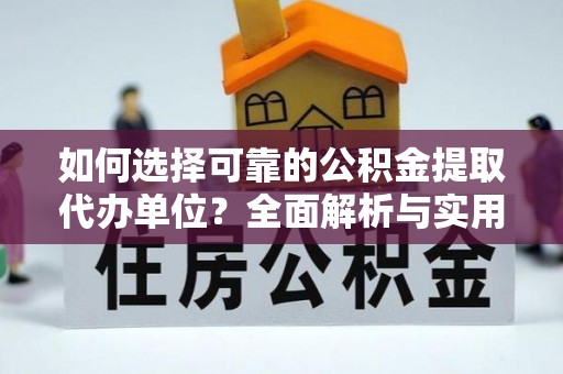 鄂托克前旗如何选择可靠的公积金提取代办单位？全面解析与实用指南