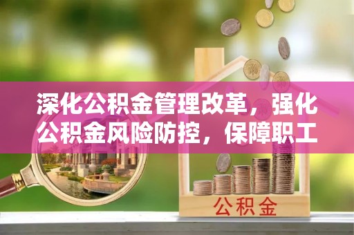 鄂托克前旗深化公积金管理改革，强化公积金风险防控，保障职工权益