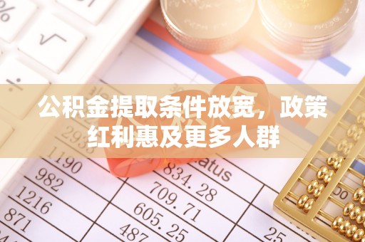 鄂托克前旗公积金提取条件放宽，政策红利惠及更多人群