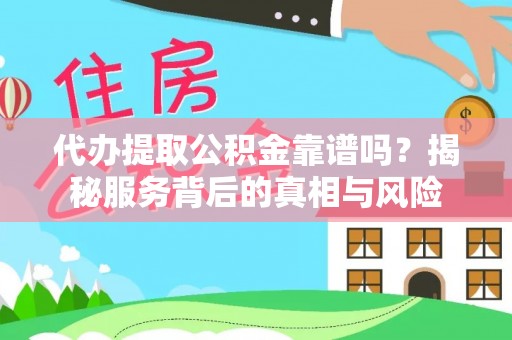 鄂托克前旗代办提取公积金靠谱吗？揭秘服务背后的真相与风险