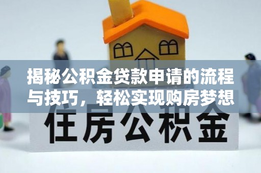 鄂托克前旗揭秘公积金贷款申请的流程与技巧，轻松实现购房梦想