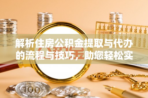 鄂托克前旗解析住房公积金提取与代办的流程与技巧，助您轻松实现资金流动