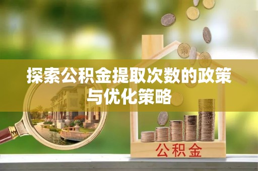 鄂托克前旗探索公积金提取次数的政策与优化策略