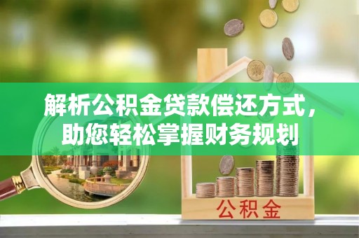 鄂托克前旗解析公积金贷款偿还方式，助您轻松掌握财务规划