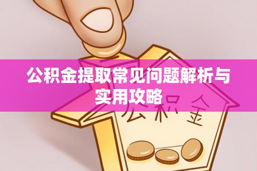 鄂托克前旗公积金提取常见问题解析与实用攻略