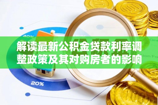 鄂托克前旗解读最新公积金贷款利率调整政策及其对购房者的影响