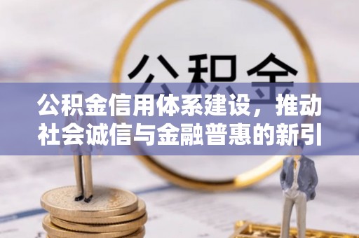鄂托克前旗公积金信用体系建设，推动社会诚信与金融普惠的新引擎