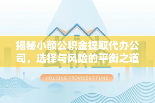 鄂托克前旗揭秘小额公积金提取代办公司，选择与风险的平衡之道