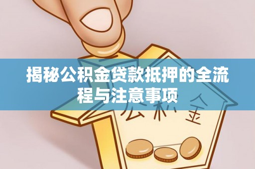 鄂托克前旗揭秘公积金贷款抵押的全流程与注意事项