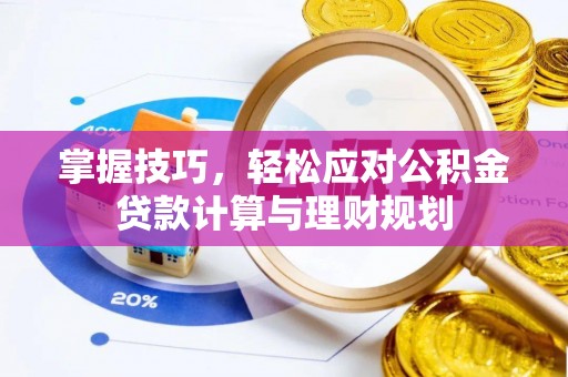鄂托克前旗掌握技巧，轻松应对公积金贷款计算与理财规划
