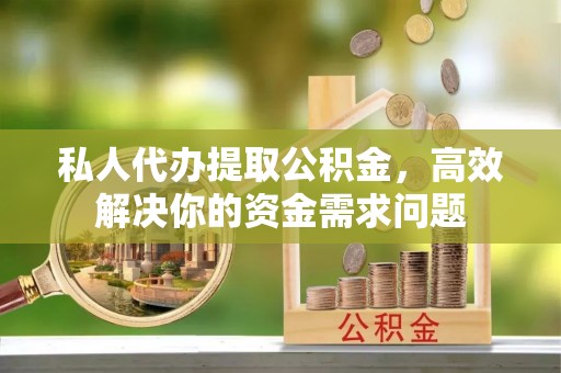 鄂托克前旗私人代办提取公积金，高效解决你的资金需求问题