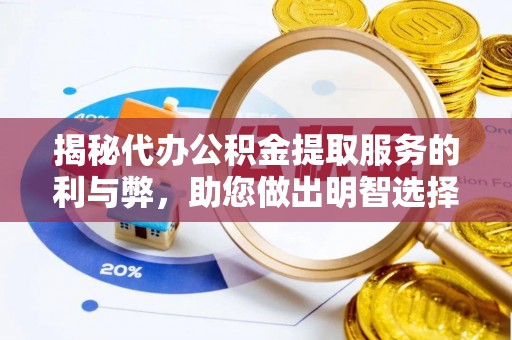 鄂托克前旗揭秘代办公积金提取服务的利与弊，助您做出明智选择