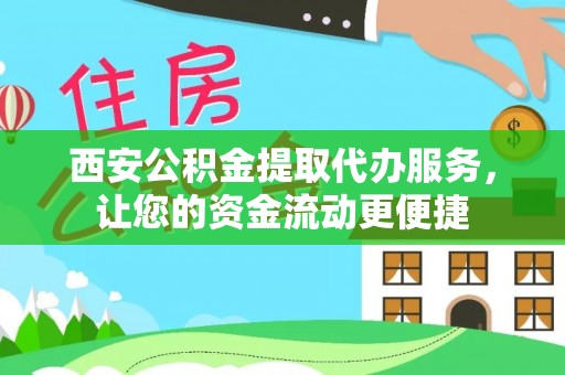 鄂托克前旗西安公积金提取代办服务，让您的资金流动更便捷