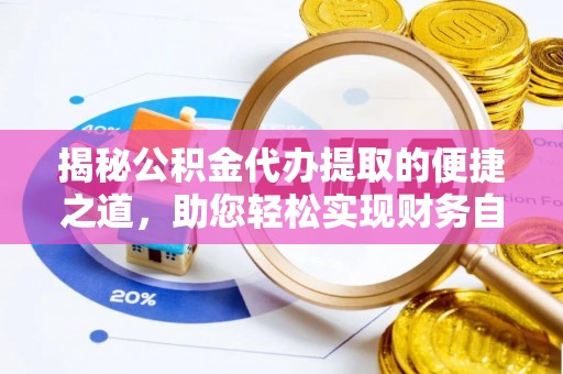 鄂托克前旗揭秘公积金代办提取的便捷之道，助您轻松实现财务自由