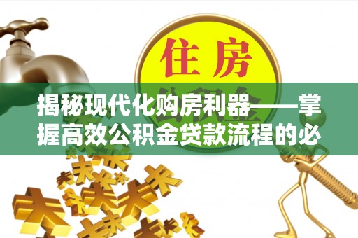 鄂托克前旗揭秘现代化购房利器——掌握高效公积金贷款流程的必备指南