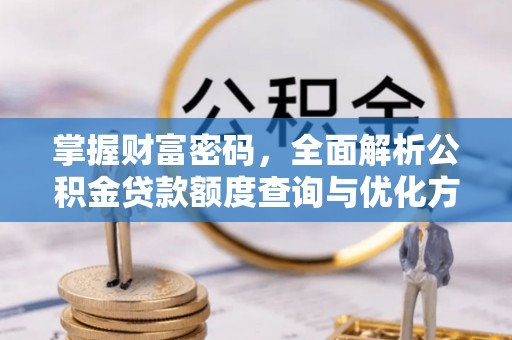 鄂托克前旗掌握财富密码，全面解析公积金贷款额度查询与优化方案