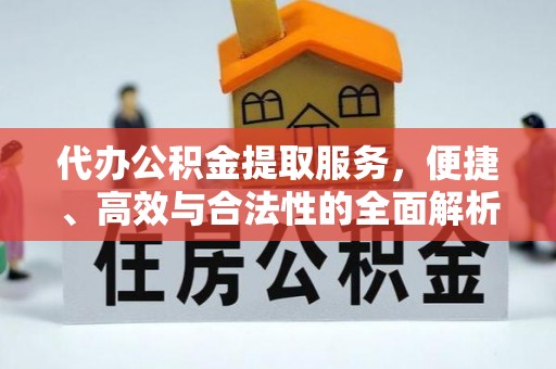 鄂托克前旗代办公积金提取服务，便捷、高效与合法性的全面解析