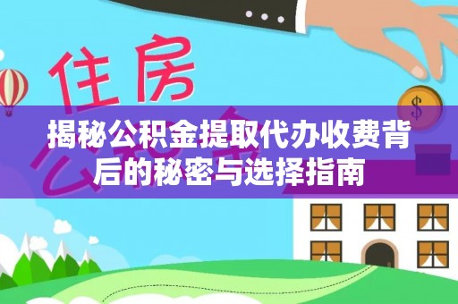 鄂托克前旗揭秘公积金提取代办收费背后的秘密与选择指南